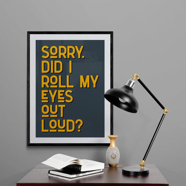 Sorry Did I Roll My Eyes Out Loud Funny Quote Poster Wall Art Print - Ink North 