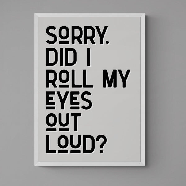 Sorry Did I Roll My Eyes Out Loud Funny Quote Poster Wall Art Print - Ink North 