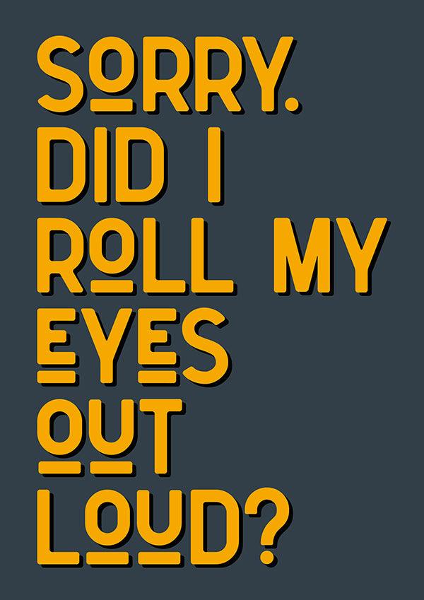 Sorry Did I Roll My Eyes Out Loud Funny Quote Poster Wall Art Print - Ink North 