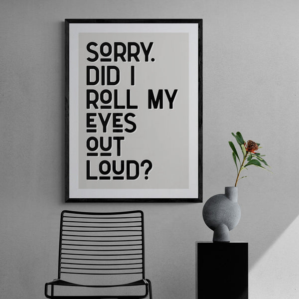 Sorry Did I Roll My Eyes Out Loud Funny Quote Poster Wall Art Print - Ink North 